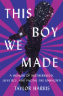 This Boy We Made: A Memoir of Motherhood, Genetics, and Facing the Unknown Cover Image