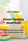 House Cleaning Made Easy: How To Clean Your House Fast, Easy & Clutter Free By Lilian Gallagher Cover Image