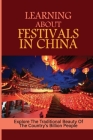 Learning About Festivals In China: Explore The Traditional Beauty Of The Country's Billion People: Traditional Chinese Holidays And Festivals Cover Image