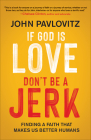 If God Is Love, Don't Be a Jerk: Finding a Faith That Makes Us Better Humans By John Pavlovitz Cover Image