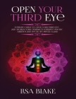 Open Your Third Eye: Ultimate Guide to Open Your Third Eye and Awaken Your Chakras to Enhance Psychic Abilities and Decalcify Pineal Gland Cover Image