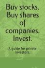 Buy Stocks. Buy Shares of Companies. Invest.: A Guide for Private Investors. Cover Image