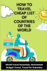 How To Travel Cheap List of Countries of the World: World Travel Essentials, Retirement Budget Travel, Travel for Dummies By Mono Marten Cover Image