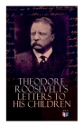 Theodore Roosevelt's Letters to His Children: Touching and Emotional Correspondence of the Former President with Alice, Theodore III, Kermit, Ethel, Archibald, and Quentin From Their Early Childhood Until Their Adulthood By Theodore Roosevelt, Joseph Bucklin Bishop (Editor) Cover Image