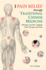 Pain Relief through Traditional Chinese Medicine: Massage, Gua Sha, Cupping, Food Therapy, and More By Naigang Liu Cover Image