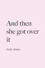 And then she got over it By Emily Adams Cover Image
