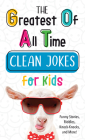 The Greatest of All Time Clean Jokes for Kids: Funny Stories, Riddles, Knock-Knocks, and More! Cover Image