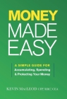 Money Made Easy: A Simple Guide for Accumulating, Spending, and Protecting Your Money By Kevin MacLeod Cover Image