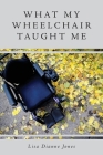 What My Wheelchair Taught Me By Lisa Dianne Jones Cover Image