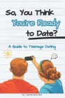 So, You Think You're Ready to Date?: A Guide to Teenage Dating By Sarah Garrett Cover Image