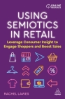 Using Semiotics in Retail: Leverage Consumer Insight to Engage Shoppers and Boost Sales By Rachel Lawes Cover Image