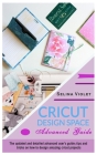 Cricut Design Space: Advanced Guide: The Updated and Detailed Advanced User's Guide; Tips and Tricks on How to Design Amazing Cricut Projec By Selina Violet Cover Image
