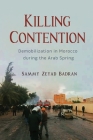 Killing Contention: Demobilization in Morocco During the Arab Spring (Modern Intellectual and Political History of the Middle East) By Sammy Zeyad Badran Cover Image
