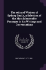 The wit and Wisdom of Sydney Smith, a Selection of the Most Memorable Passages in his Writings and Conversations By Sydney Smith Cover Image