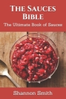 The Sauces Bible: The Ultimate Book of Sauces By Shannon Smith Rdn Cover Image