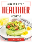 2022 Guide to a Healthier Lifestyle By Jackie S Trout Cover Image