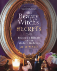 The Beauty Witch's Secrets: Recipes & Rituals for the Modern Goddess By Alise Marie Cover Image