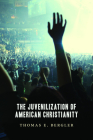 Juvenilization of American Christianity By Thomas E. Bergler Cover Image