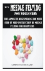 DIY Needle Felting for Beginners: The Absolute Beginners Guide with Step by Step Instruction to Needle Felting for Beginners Cover Image