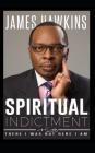 Spiritual Indictment: There I Was But Here I Am By James Hawkins Cover Image