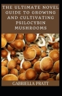 The Ultimate Novel Guide To Growing And Cultivating Psilocybin Mushrooms Cover Image
