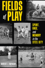 Fields of Play: Sport, Race, and Memory in the Steel City By Robert Hayashi Cover Image