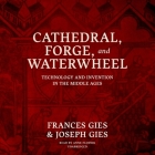 Cathedral, Forge, and Waterwheel: Technology and Invention in the Middle Ages By Frances Gies, Joseph Gies, Anne Flosnik (Read by) Cover Image