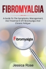Fibromyalgia: A Guide to the Symptoms, Management, and Treatment of Fibromyalgia and Chronic Fatigue By Jessica Rose Cover Image