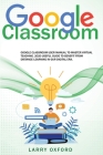 Google Classroom: Google Classroom User Manual To Master Virtual Teaching. 2020 Useful Guide To Benefit From Distance Learning In Our Di Cover Image