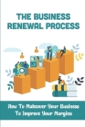 The Business Renewal Process: How To Makeover Your Business To Improve Your Margins: Stop Going In Circles Cover Image