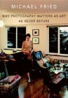 Why Photography Matters as Art as Never Before By Michael Fried Cover Image