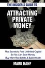The Insider's Guide to Attracting Private Money: Five Secrets to Fast, Unlimited Capital So You Can Save Money, Buy More Real Estate & Build Wealth By Mark Hanf Cover Image
