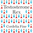 Testosterone Rex Lib/E: Myths of Sex, Science, and Society By Cordelia Fine, Cat Gould (Read by) Cover Image