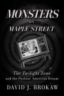 Monsters on Maple Street: The Twilight Zone and the Postwar American Dream By David J. Brokaw Cover Image