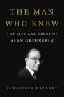 The Man Who Knew: The Life and Times of Alan Greenspan By Sebastian Mallaby Cover Image