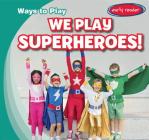 We Play Superheroes! (Ways to Play) By Kathleen Connors Cover Image