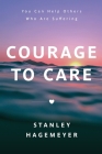 Courage to Care: You Can Help Others Who Are Suffering By Stanley Warren Hagemeyer Cover Image