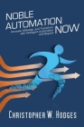 Noble Automation Now!: Innovate, Motivate, and Transform with Intelligent Automation and Beyond By Christopher Hodges Cover Image