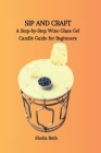 Sip and Craft: A Step-by-Step Wine Glass Gel Candle Guide for Beginners Cover Image