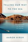 Telling Our Way to the Sea: A Voyage of Discovery in the Sea of Cortez By Aaron Hirsh Cover Image