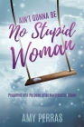 Ain't Gonna Be No Stupid Woman: Propelled into Purpose after Narcissistic Abuse By Amy Perras Cover Image