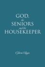 GOD, the SENIORS and the HOUSEKEEPER By Gloria Hayes Cover Image