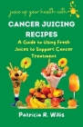 Cancer Juicing Recipes: A Guide to Using Fresh Juices to Support Cancer Treatment By Patricia R. Willis Willis Cover Image