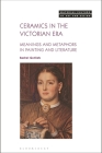 Ceramics in the Victorian Era: Meanings and Metaphors in Painting and Literature (Material Culture of Art and Design) By Rachel Gotlieb, Michael Yonan (Editor) Cover Image