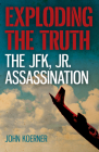 Exploding the Truth: The JFK, Jr. Assassination By John Koerner Cover Image