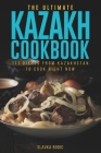 The Ultimate Kazakh Cookbook: 111 Dishes From Kazakhstan To Cook Right Now By Slavka Bodic Cover Image