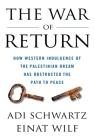 The War of Return: How Western Indulgence of the Palestinian Dream Has Obstructed the Path to Peace By Adi Schwartz, Einat Wilf Cover Image
