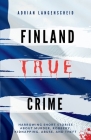 Finland True Crime: Harrowing short stories about murder, robbery, kidnapping, abuse, and theft By Adrian Langenscheid, Lisa Bielec, Marie Van Den Boom Cover Image