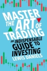 Master The Art of Trading: An Indispensable Guide to Investing By Lewis Daniels Cover Image