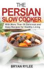 The Persian Slow Cooker: With More Than 30 Delicious and Easy Recipes for Healthy Living By Bryan Rylee Cover Image